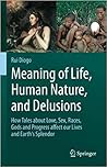 Meaning of Life, Human Nature, and Delusions: How Tales about Love, Sex, Races, Gods and Progress Affect Our Lives and Earth's Splendor