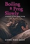 Boiling a Frog Slowly: A Memoir Of Love Gone Wrong
