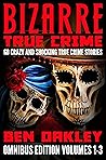 Bizarre True Crime Omnibus Edition Volumes 1-3: 60 Crazy and Shocking True Crime Stories (Bizarre True Crime Omnibus Series Book 1)