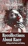 Recollections About Race: Getting to the Roots and Healing Recollections About Race: Getting to the Roots and Healing