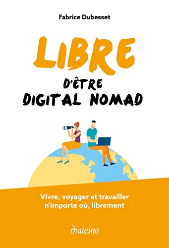 Libre d'être digital nomad: Vivre, voyager et travailler n'importe où, librement