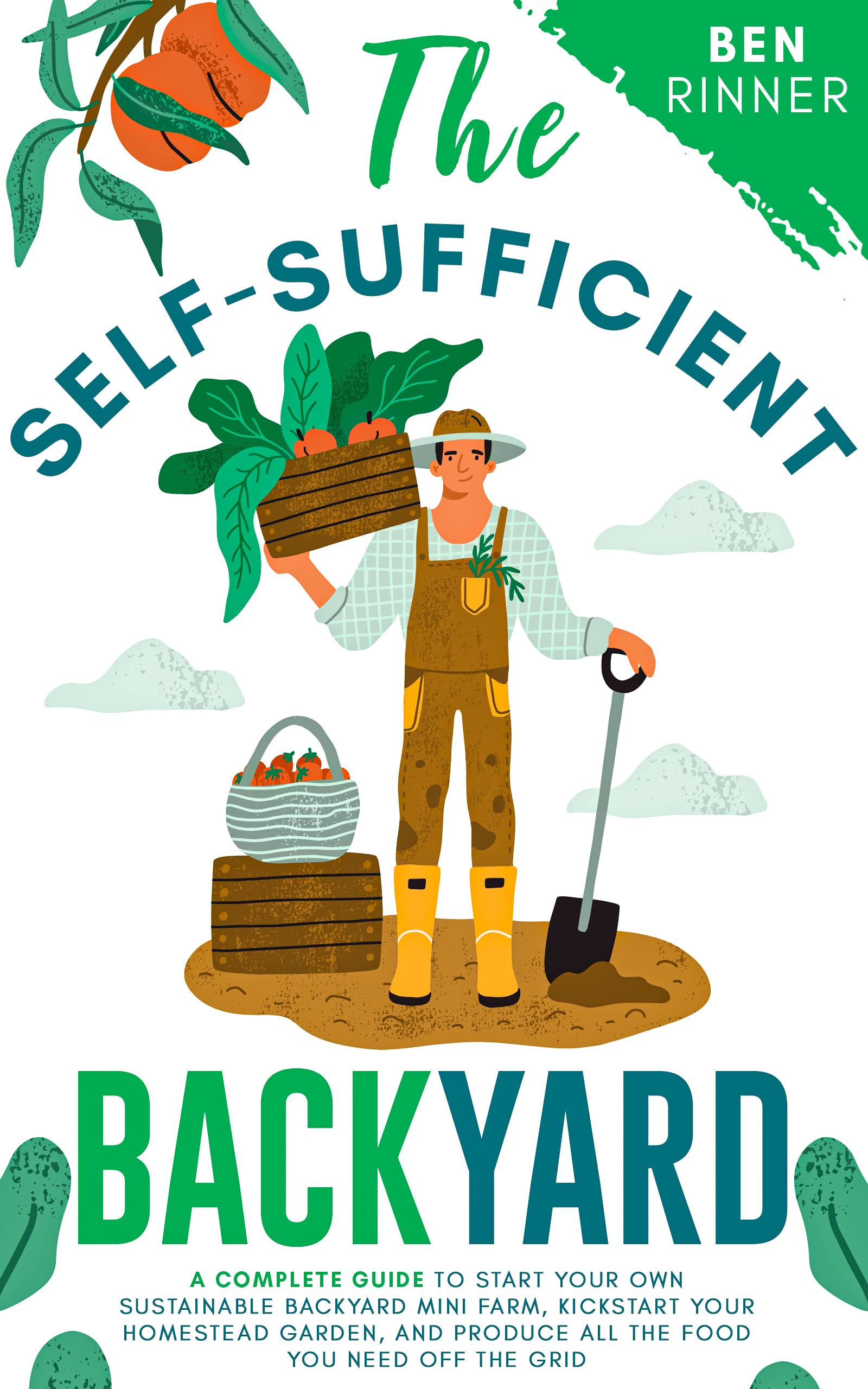 The Self-Sufficient Backyard: A Complete Guide to Start Your Own Sustainable Backyard Mini Farm, Kickstart Your Homestead Garden And Produce All the Food You Need Off the Grid (Kindle Edition)