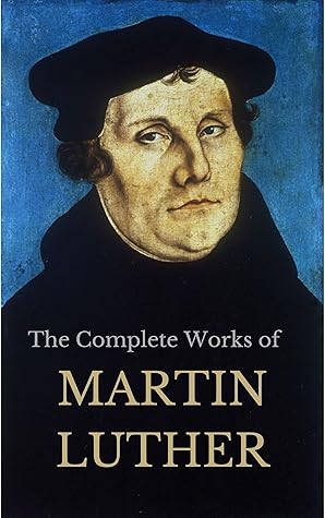 THE COMPLETE WORKS OF MARTIN LUTHER