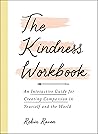 The Kindness Workbook: An Interactive Guide for Creating Compassion in Yourself and the World The Kindness Workbook: An Interactive Guide for Creating Compassion in Yourself and the World