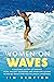 Women on Waves: A Cultural History of Surfing: From Ancient Goddesses and Hawaiian Queens to Malibu Movie Stars and Millennial Champions