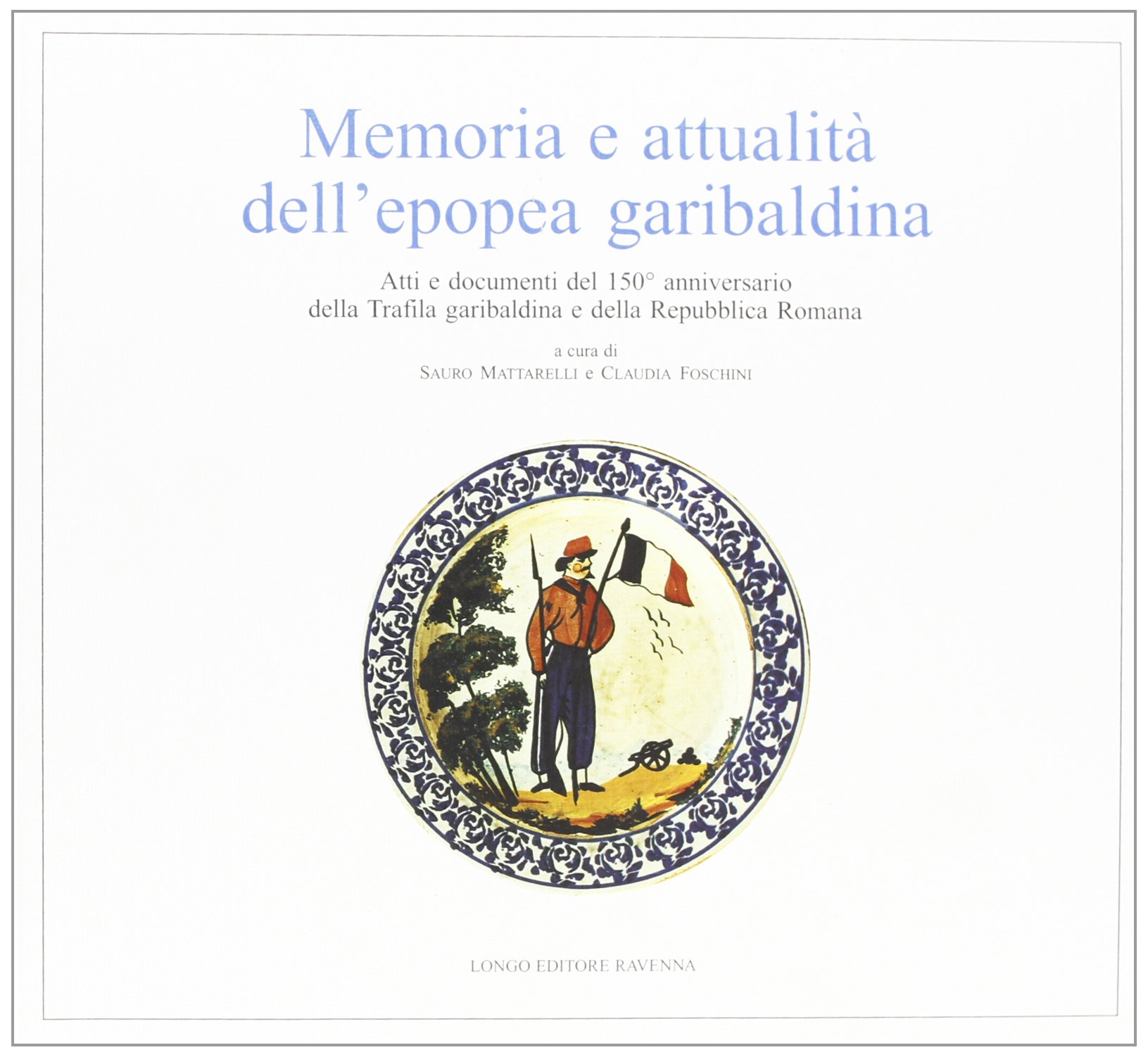 Memoria e attualità dell'epopea garibaldina: atti e documenti del 150° anniversario della Trafila garibaldina e della Repubblica Romana (Paperback)