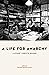 A Life for Anarchy by Kate Sharpley Library