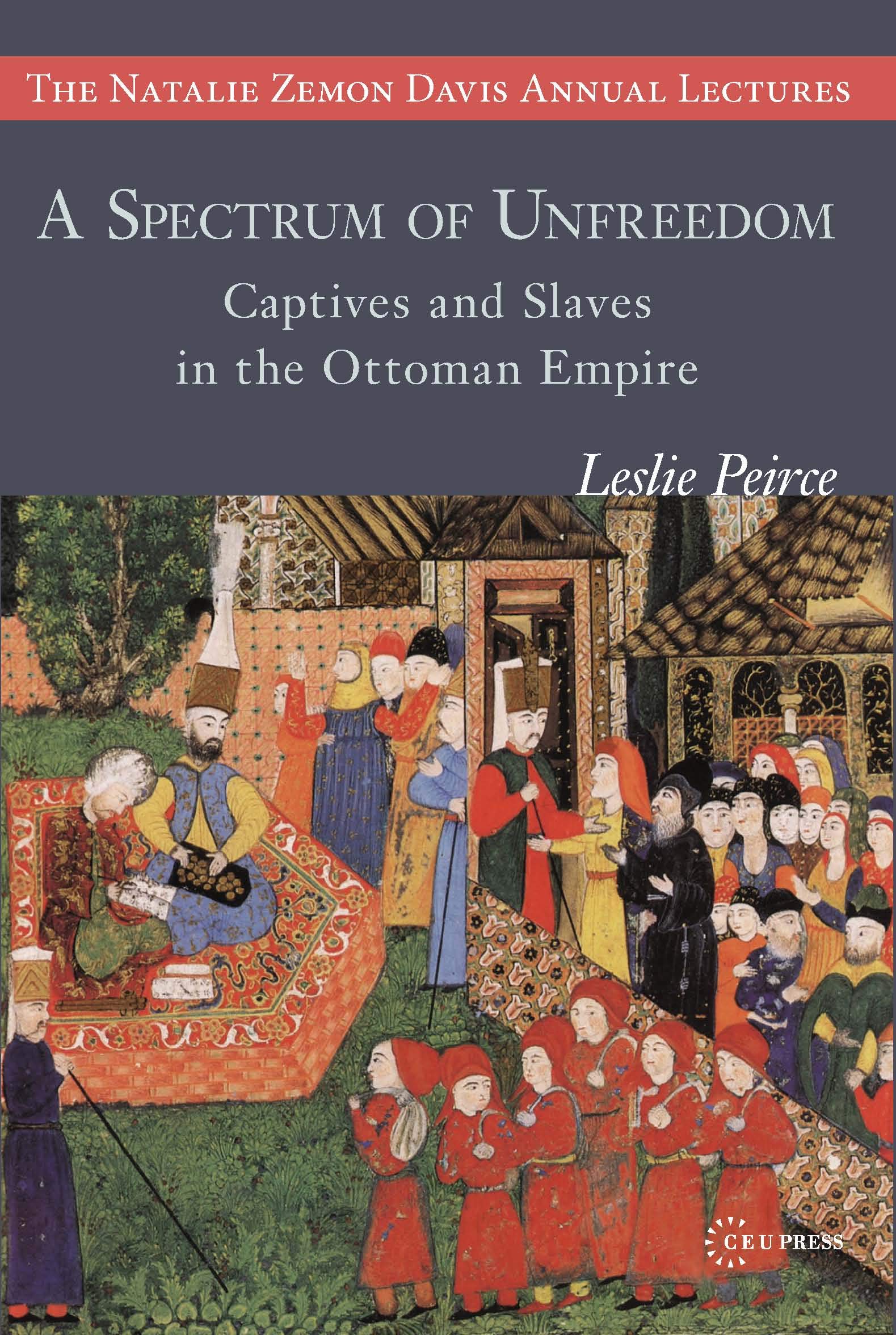A Spectrum of Unfreedom: Captives and Slaves in the Ottoman Empire (Natalie Zemon Davis Annual Lectures Series)
