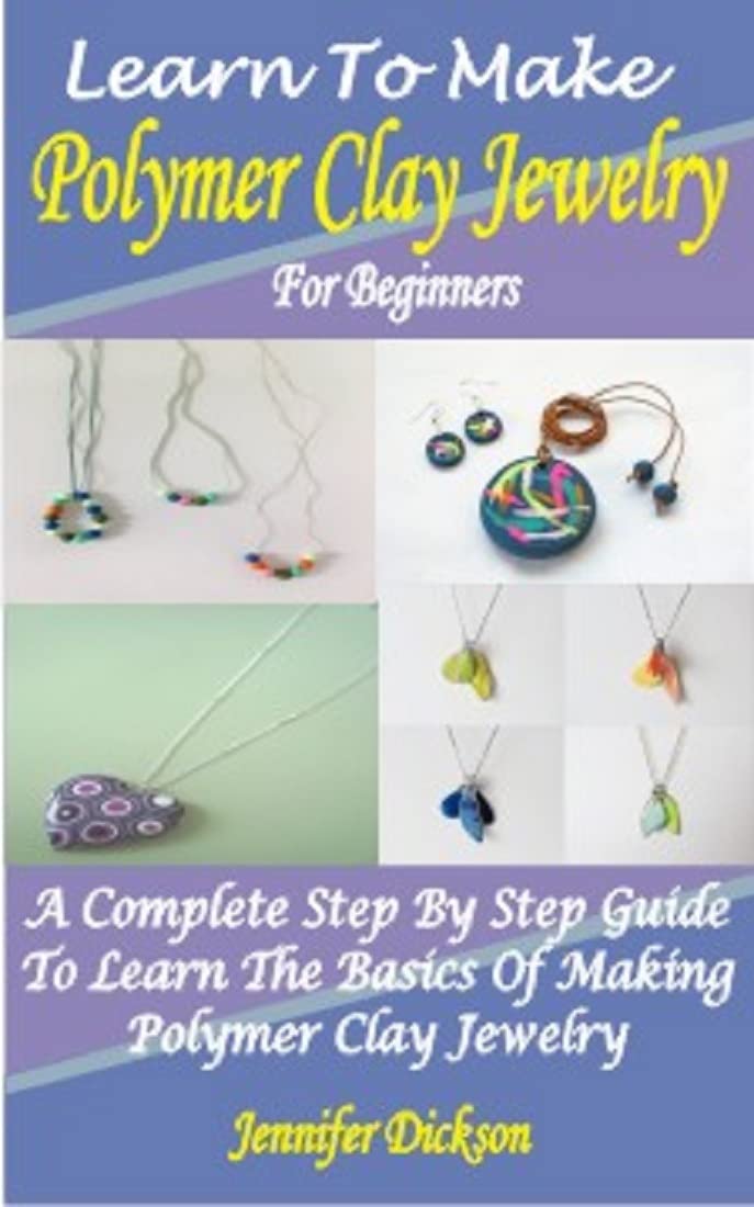 LEARN TO MAKE POLYMER CLAY JEWELRY FOR BEGINNERS: A COMPLETE STEP BY STEP GUIDE TO LEARN THE BASICS OF MAKING POLYMER CLAY JEWELRY (Kindle Edition)