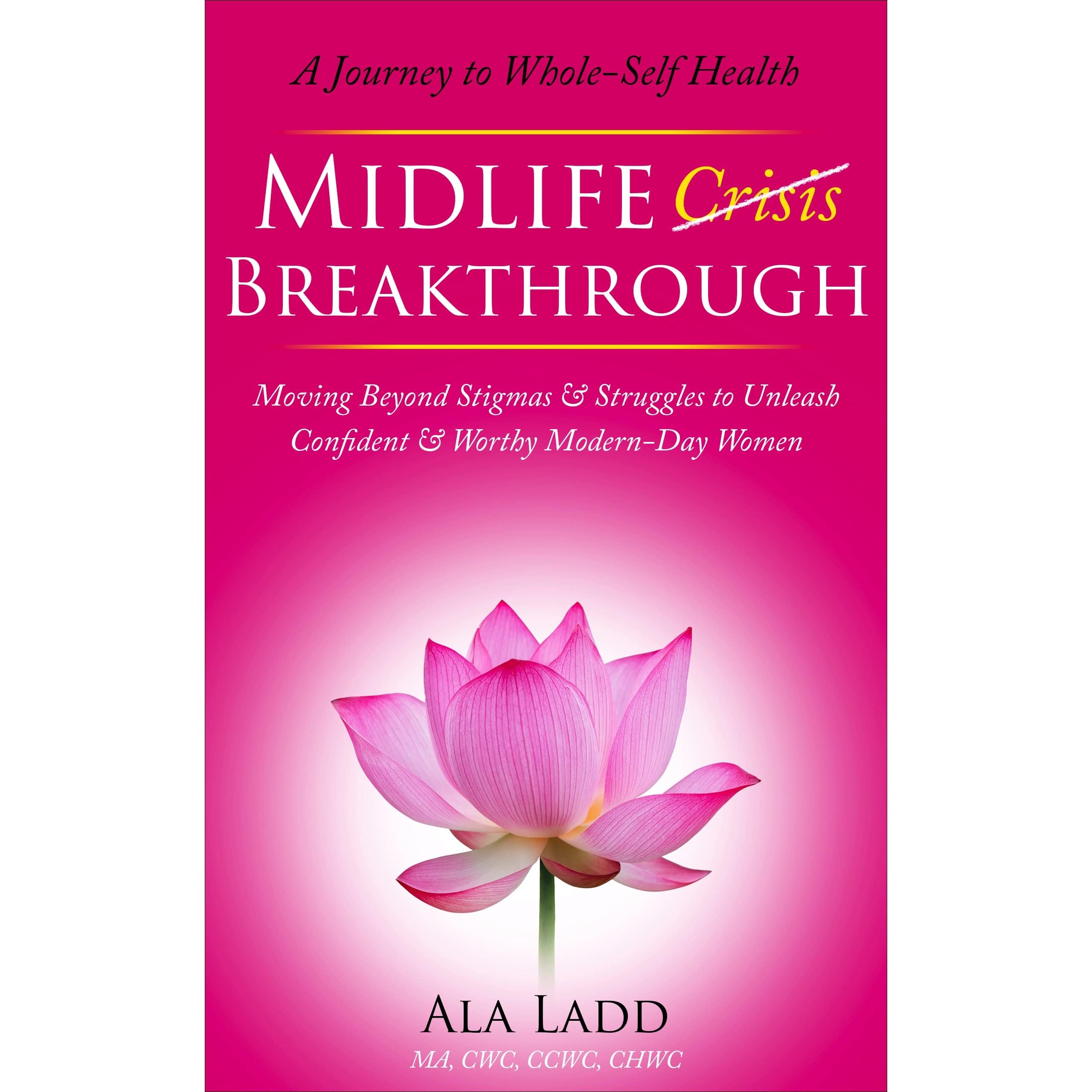 Midlife Crisis Breakthrough - A Journey to Whole-Self Health: Moving Beyond  Stigmas & Struggles to Unleash Confident & Worthy Modern-Day Women by Ala  Ladd