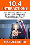 10.4 Interactions: How to Develop a Sales Touch System, Guide the Customer Conversation, and Sell with Credibility in B2B Sales