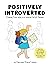 Positively Introverted: Finding Your Way in a World Full of People