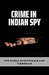 Crime In Indian Spy: The World Of Espionage And Terrorism: True Crime In India’S Spy Agency