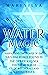 Water Magic: Harnessing the Power of the Natural Force Found in the Ocean and Sea and the Secrets of Celtic Witchcraft and Scottish Magick (Elemental Magic)