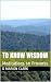 To Know Wisdom: Meditations...