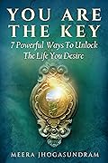 You Are The Key: 7 Powerful Ways To Unlock The Life You Desire