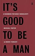 It's Good to Be a Man: A Handbook for Godly Masculinity