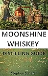 MOONSHINE WHISKEY DISTILLING GUIDE: A step by step guide to homemade moonshine whiskey and bourbon.