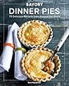 Savory Dinner Pies: More than 80 Delicious Recipes from Around the World Savory Dinner Pies: More than 80 Delicious Recipes from Around the World