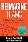Reimagine Teams: The Missing Piece in Team Building to Achieve Breakthrough Results Reimagine Teams: The Missing Piece in Team Building to Achieve Breakthrough Results