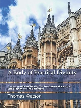A Body of Practical Divinity: Containing A Body of Divinity, The Ten Commandments, the Lord's Prayer, and the Beatitudes