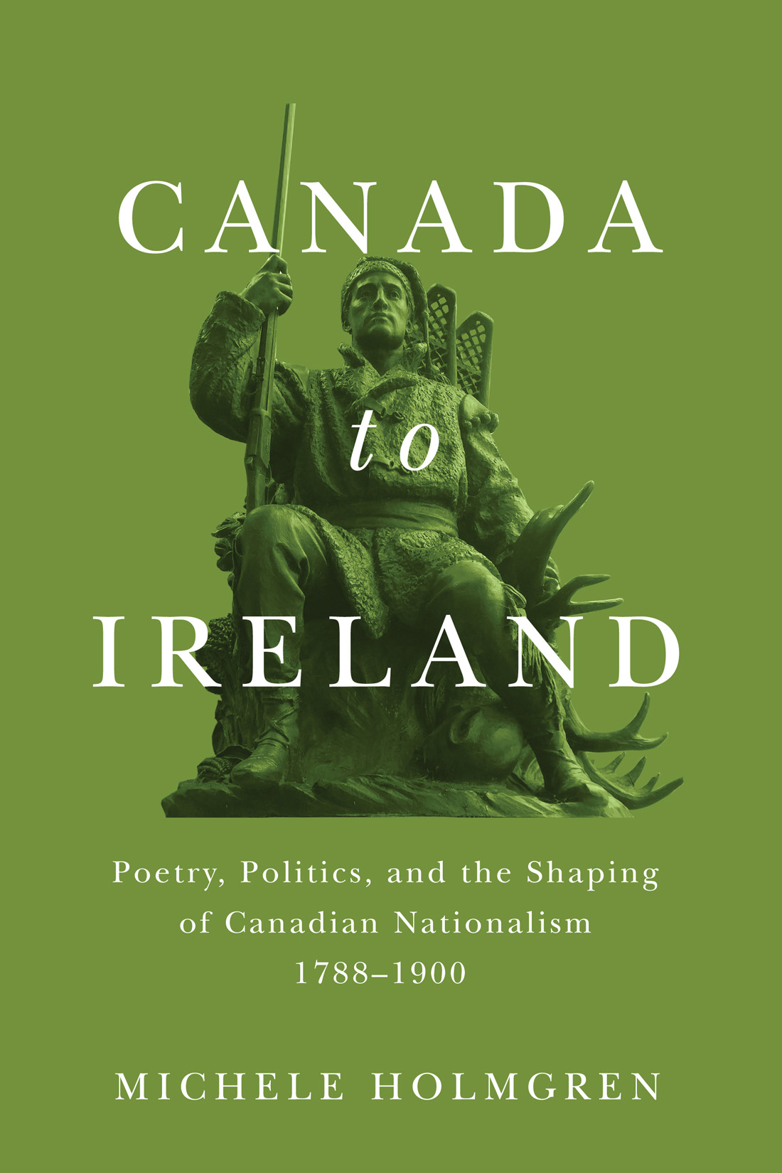 Canada to Ireland: Poetry, Politics, and the Shaping of Canadian Nationalism, 1788–1900 (Carleton Library Series, 258) (Volume 258)