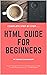 Complete HTML Guide: The Simplified Beginners Guide to Developing a Strong Coding Foundation: Step by Step HTML guide for beginners : The Simplified Beginners Guide to using HTML