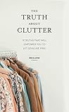 The Truth About Clutter: 9 Truths That Will Empower You to Let Go and Live Free