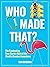 Who Made That?: The Fascinating True Stories Behind the World's Greatest Inventions