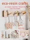 Eco-Resin Crafts: 30 Hand-Crafted Projects for the Home Eco-Resin Crafts: 30 Hand-Crafted Projects for the Home