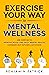 Exercise Your Way to Mental Wellness: Use Exercise to Improve Mood and Daily Mental Health. Conquer Self Imposed Limitations.