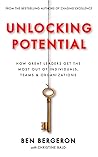 Unlocking Potential: How Great Leaders Get The Most Out of Individuals, Teams & Organizations