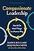 Compassionate Leadership: How to Do Hard Things in a Human Way