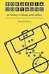 BORUSSIA DORTMUND: A HISTORY IN BLACK AND YELLOW BORUSSIA DORTMUND: A HISTORY IN BLACK AND YELLOW