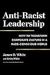 Anti-Racist Leadership: How to Transform Corporate Culture in a Race-Conscious World Anti-Racist Leadership: How to Transform Corporate Culture in a Race-Conscious World