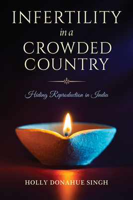 Infertility in a Crowded Country: Hiding Reproduction in India (Hardcover)