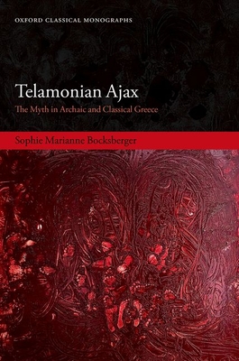 Telamonian Ajax: The Myth in Archaic and Classical Greece (Oxford Classical Monographs)
