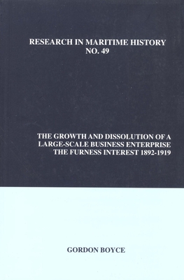 The Growth and Dissolution of a Large- Scale Business Enterprise: The Furness Interest, 1892-1919 (Research in Maritime History, 49)