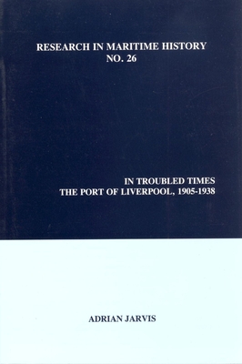 In Troubled Times: The Port of Liverpool, 1905-1938 (Research in Maritime History, 26)