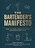 The Bartender's Manifesto: How to Think, Drink, and Create Cocktails Like a Pro