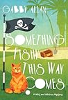 Something Fishy This Way Comes by Gabby Allan Something Fishy This Way Comes by Gabby Allan