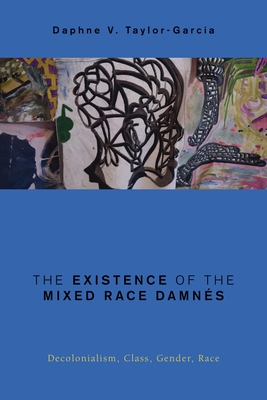The Existence of the Mixed Race Damnés: Decolonialism, Class, Gender, Race (Global Critical Caribbean Thought)