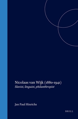 Nicolaas van Wijk (1880-1941): Slavist, linguist, philanthropist (Studies in Slavic and General Linguistics, 31)