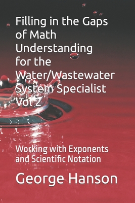 Filling in the Gaps of Math Understanding For WaterWastewater System Specialist Vol 2: Working with Exponents and Scientific Notation (Basic Math Understanding for Environmental Technicians)