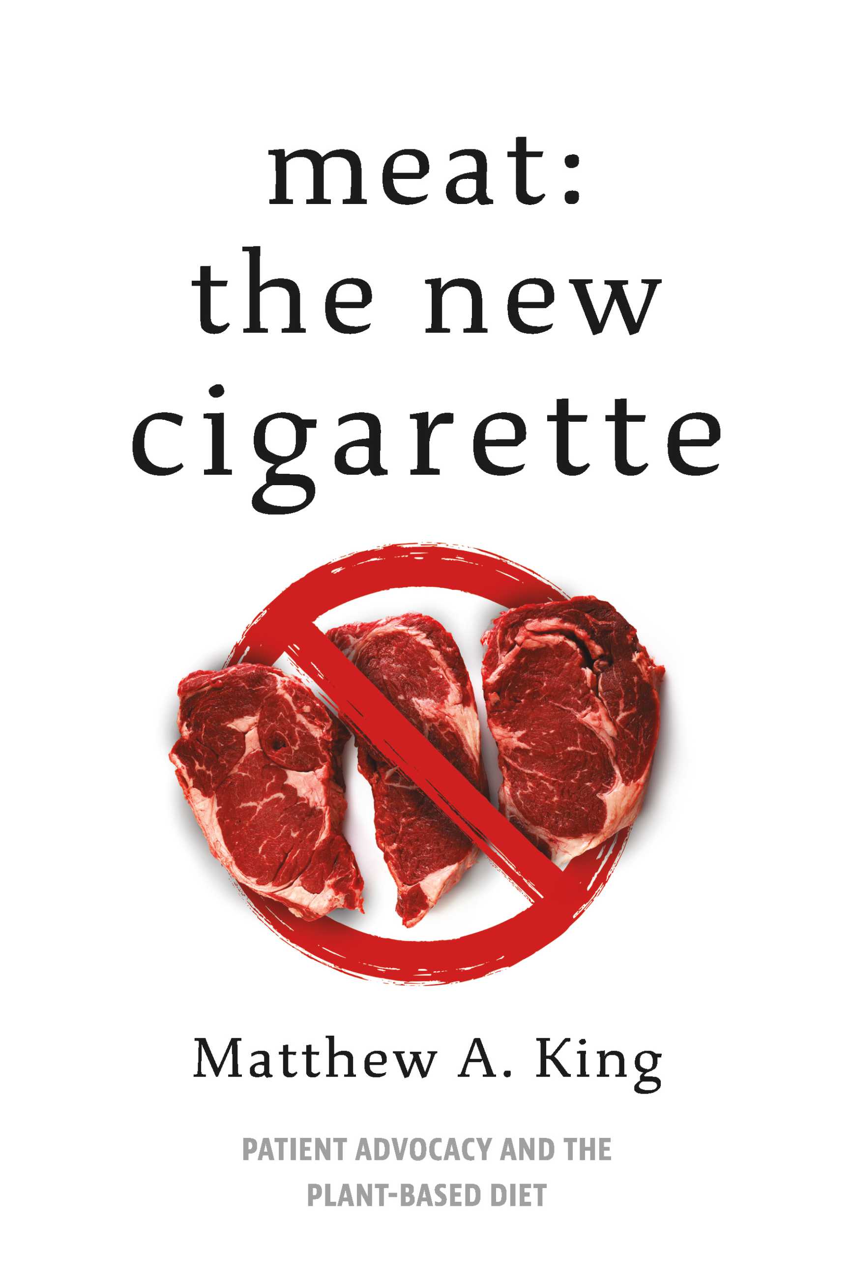 Meat: The New Cigarette: Patient Advocacy and the Plant-Based Diet (Kindle Edition)