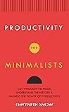 Productivity for Minimalists : Cut Through the Noise, Understand the History & Harness the Power of Productivity Productivity for Minimalists : Cut Through the Noise, Understand the History & Harness the Power of Productivity