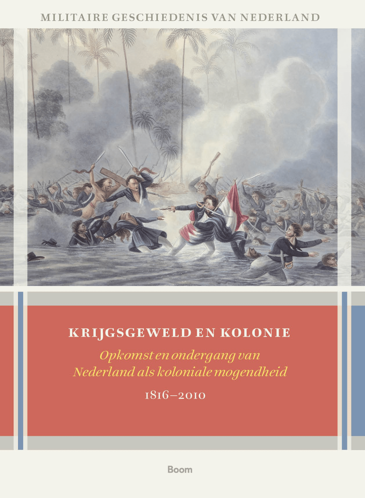 Krijgsgeweld en kolonie: opkomst en ondergang van Nederland als koloniale mogendheid, 1816-2010