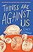 Things Are Against Us