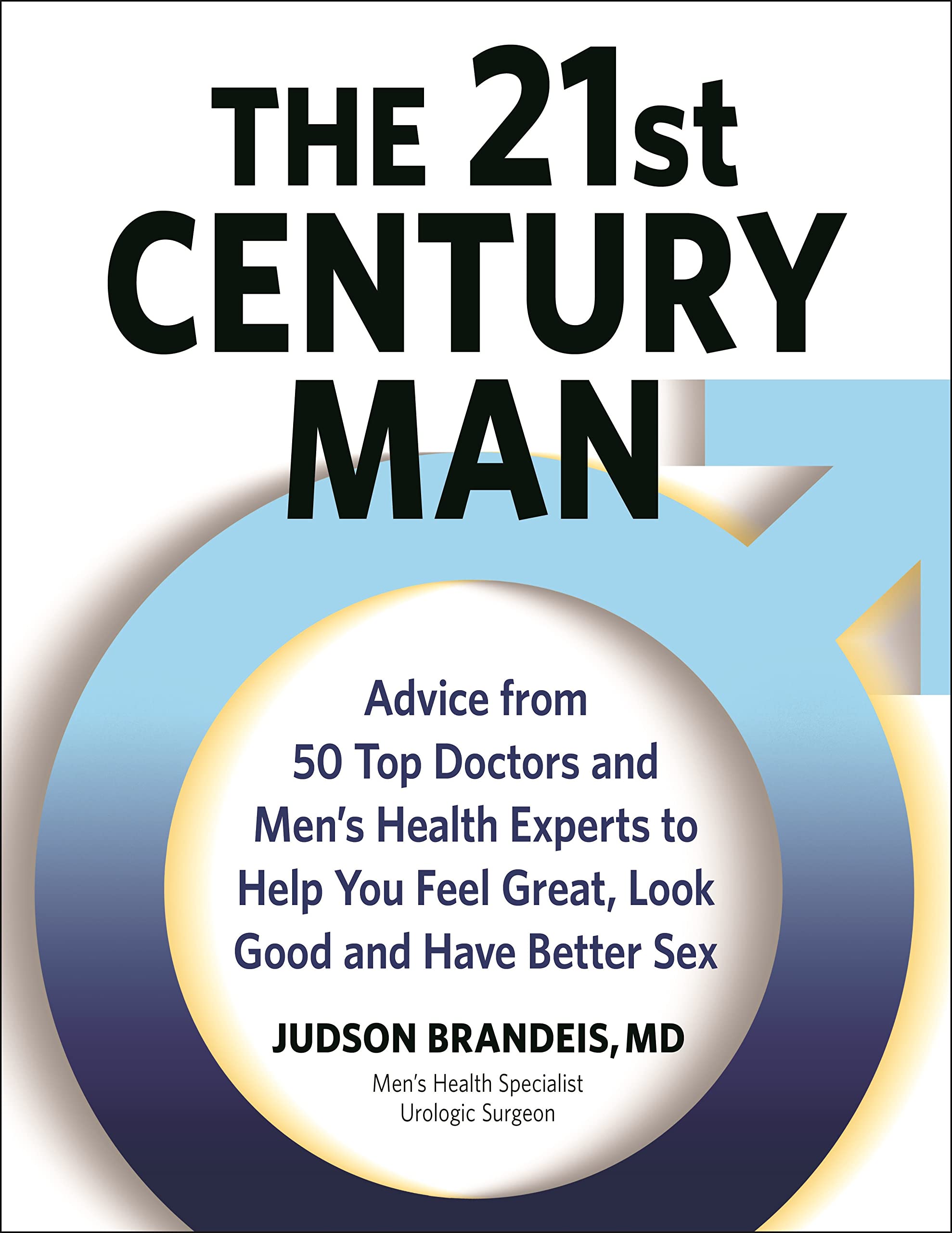 The 21st Century Man: Advice From 50 Top Doctors and Men's Health Experts so You Can Feel Great, Look Good and Have Better Sex (Kindle Edition)
