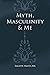 Myth, Masculinity & Me by David M. Martin